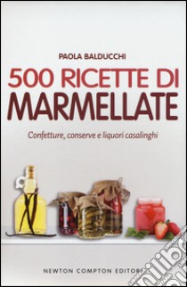 500 ricette di marmellate. Confetture, conserve e liquori casalinghi libro di Balducchi Paola