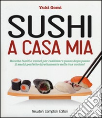 Sushi a casa mia. Ricette facili e veloci per realizzare passo dopo passo il sushi perfetto direttamente nella tua cucina! libro di Gomi Yuki