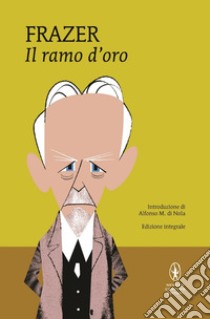 Il ramo d'oro. Studio della magia e della religione. Ediz. integrale libro di Frazer James George