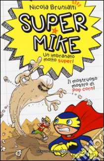 Il mostruoso mostro di pop corn! Super Mike. Un imbranato molto super!. Vol. 2 libro di Brunialti Nicola