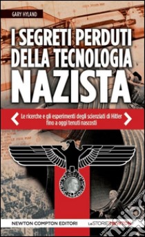 I segreti perduti della tecnologia nazista. Le ricerche e gli esperimenti degli scienziati di Hitler, fino a oggi tenuti nascosti libro di Hyland Gary