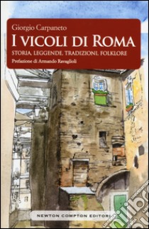 I vicoli di Roma. Storia, leggende, tradizioni, folklore libro di Carpaneto Giorgio