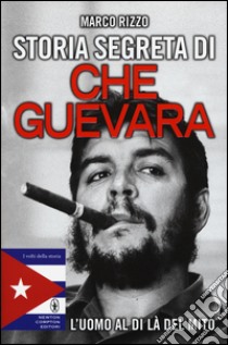 Storia segreta di Che Guevara. L'uomo al di là del mito libro di Rizzo Marco