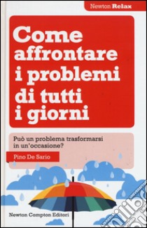 Come affrontare i problemi di tutti i giorni. Può un problema trasformarsi in un'occasione? libro di De Sario Pino