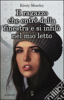 Il ragazzo che entrò dalla finestra e si infilò nel mio letto libro di Moseley Kirsty