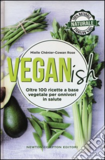 Veganish. Oltre 100 ricette a base vegetale per onnivori in salute libro di Chenier-Cowan Rose Mielle