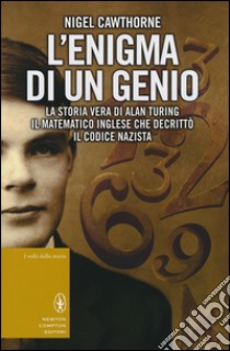 L'enigma di un genio. La storia vera di Alan Turing, il matematico inglese che decrittò il codice nazista libro di Cawthorne Nigel