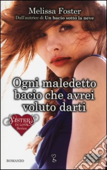 Ogni maledetto bacio che avrei voluto darti. Sisters in love series libro di Foster Melissa