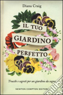 Il tuo giardino perfetto. Trucchi e segreti per un giardino da sogno libro di Craig Diana