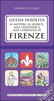 Guida insolita ai misteri, ai segreti, alle leggende e alle curiosità di Firenze libro di Cesati Franco