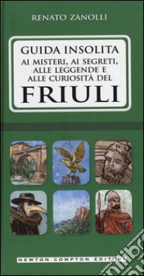 Guida insolita ai misteri, ai segreti, alle leggende e alle curiosità del Friuli libro di Zanolli Renato