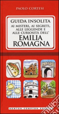 Guida insolita ai misteri, ai segreti, alle leggende e alle curiosità dell'Emilia Romagna libro di Cortesi Paolo