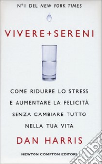 Vivere + sereni. Come ridurre lo stress e aumentare la felicità senza cambiare tutto nella tua vita libro di Harris Dan