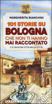 101 storie su Bologna che non ti hanno mai raccontato libro di Bianchini Margherita