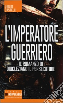 L'imperatore guerriero. Il romanzo di Diocleziano il persecutore libro di Castelli Giulio