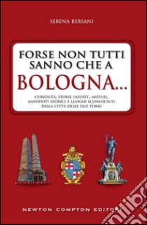 Forse non tutti sanno che a Bologna... libro di Bersani Serena