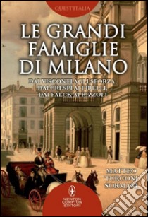 Le grandi famiglie di Milano. Dai Visconti agli Sforza, dai Crespi ai Pirelli, dai Falck ai Rizzoli libro di Turconi Sormani Matteo