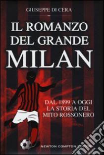 Il romanzo del grande Milan. Dal 1899 a oggi. La storia del mito rossonero libro di Di Cera Giuseppe