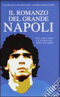 Il romanzo del grande Napoli. Dal 1926 a oggi. La storia del mito azzurro libro di Materazzo Giampaolo; Sarnataro Dario