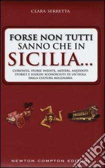 Forse non tutti sanno che in Sicilia... Curiosità; storie inedite; misteri; aneddoti storici e luoghi sconosciuti di un'isola dalla cultura millenaria libro di Serretta Clara