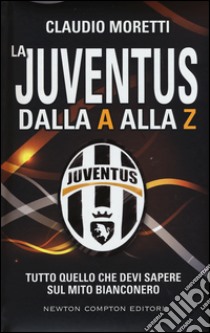 La Juventus dalla A alla Z. Tutto quello che devi sapere sul mito bianconero libro di Moretti Claudio