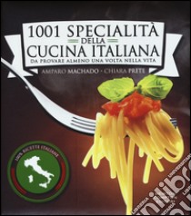 1001 specialità della cucina italiana. Da provare almeno una volta nella vita libro di Machado Amparo; Prete Chiara