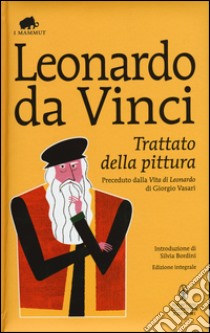 Trattato della pittura. Preceduto dalla «Vita di Leonardo da Vinci» di Giorgio Vasari. Ediz. integrale libro di Leonardo da Vinci