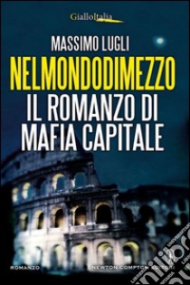 Nel mondo di mezzo. Il romanzo di mafia capitale libro di Lugli Massimo