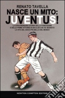 Nasce un mito: Juventus! libro di Tavella Renato