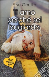 Ti amo perché sei un bugiardo. La trilogia delle bugie libro di Gentile Elisa