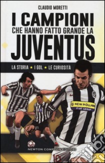 I campioni che hanno fatto grande la Juventus libro di Moretti Claudio