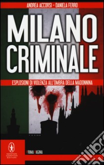 Milano criminale. Esplosioni di violenza all'ombra della Madonnina libro di Accorsi Andrea; Ferro Daniela