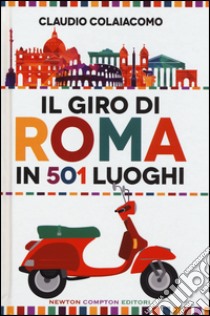 Il giro di Roma in 501 luoghi. La città come non l'avete mai vista libro di Colaiacomo Claudio