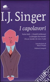 I capolavori: Yoshe Kalb-I fratelli Ashkenazi-La famiglia Karnowski-Da un mondo che non c'è più. Ediz. integrali libro di Singer Israel Joshua