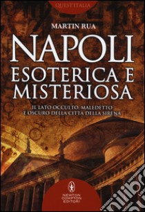 Napoli esoterica e misteriosa. Il lato occulto, maledetto e oscuro della città della sirena libro di Rua Martin