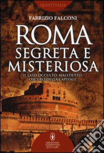 Roma segreta e misteriosa. Il lato occulto, maledetto, oscuro della capitale libro di Falconi Fabrizio