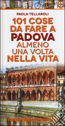 101 cose da fare a Padova almeno una volta nella vita libro di Tellaroli Paola