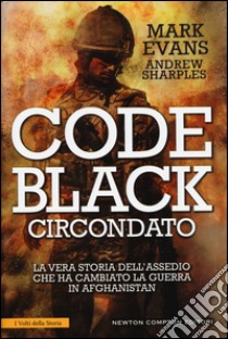 Code Black. Circondato. La vera storia dell'assedio che ha cambiato la guerra in Afghanistan libro di Evans Mark; Sharples Andrew