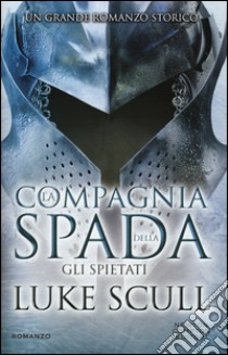 Gli spietati. La compagnia della spada libro di Scull Luke