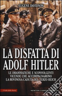 La disfatta di Adolf Hitler. Le drammatiche e sconvolgenti vicende che accompagnarono la rovinosa caduta del Terzo Reich libro di Davidson Eugene