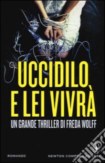 Uccidilo, e lei vivrà libro di Wolff Freda