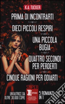 Prima di incontrarti-Dieci piccoli respiri-Una piccola bugia-Quattro secondi per perderti-inque ragioni per odiarti libro di Tucker K. A.