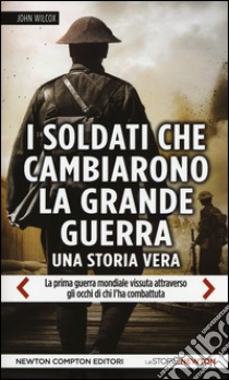 I soldati che cambiarono la grande guerra. La prima guerra mondiale vissuta attraverso gli occhi di chi l'ha combattuta libro di Wilcox John