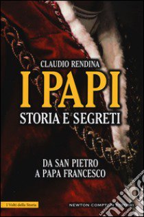 I papi. Storia e segreti. Da san Pietro a papa Francesco libro di Rendina Claudio