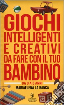 Giochi intelligenti e creativi da fare con il tuo bambino. Da 0 a 5 anni libro di La Banca Mariaelena