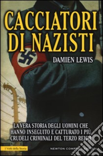 Cacciatori di nazisti. La vera storia degli uomini che hanno inseguito e catturato i più crudeli criminali del Terzo Reich libro di Lewis Damien