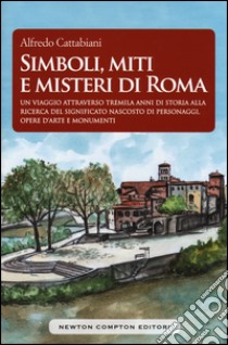 Simboli, miti e misteri di Roma. Un viaggio attraverso tremila anni di storia alla ricerca del significato nascosto di personaggi, opere d'arte e monumenti emblematici libro di Cattabiani Alfredo