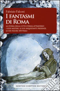 I fantasmi di Roma. La storia della città eterna attraverso i suoi misteri, le sue inquietanti presenze, le sue figure spettrali libro di Falconi Fabrizio