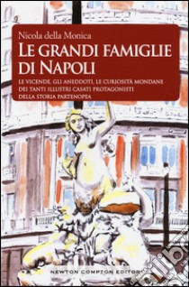 Le grandi famiglie di Napoli. Le vicende, gli aneddoti, le curiosità mondane dei tanti illustri casati protagonisti della storia partenopea libro di Della Monica Nicola