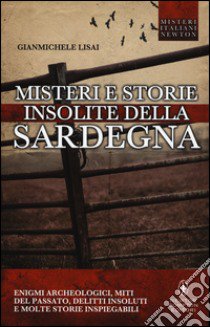 Misteri e storie insolite della Sardegna. Enigmi archeologici, miti del passato, delitti insoluti e molte storie inspiegabili  libro di Lisai Gianmichele